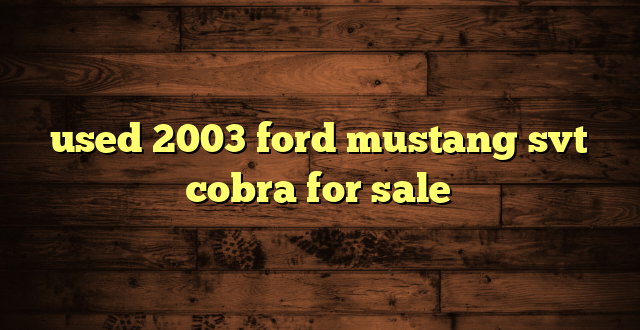 used 2003 ford mustang svt cobra for sale