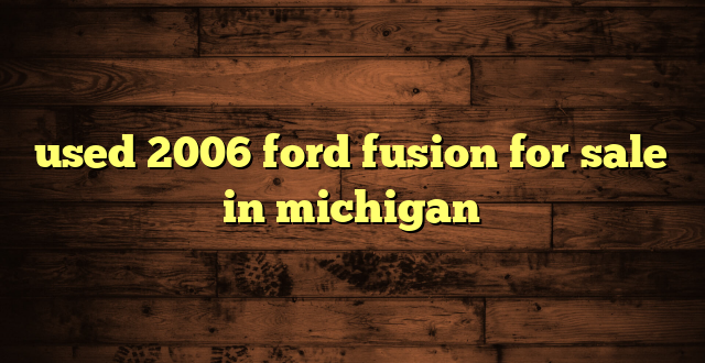 used 2006 ford fusion for sale in michigan