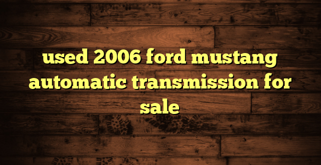 used 2006 ford mustang automatic transmission for sale