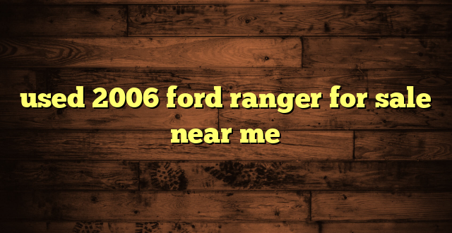 used 2006 ford ranger for sale near me