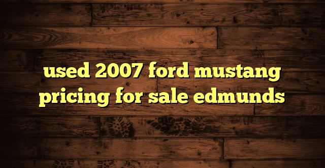 used 2007 ford mustang pricing for sale edmunds
