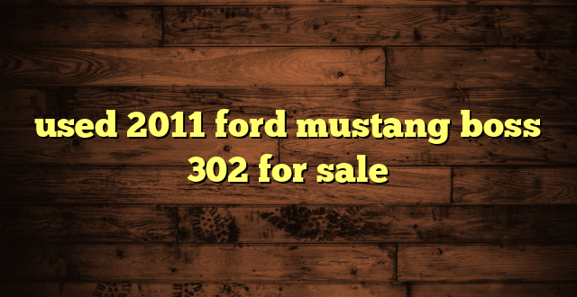 used 2011 ford mustang boss 302 for sale