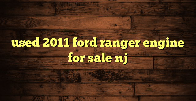 used 2011 ford ranger engine for sale nj