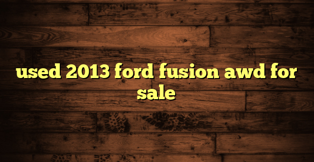 used 2013 ford fusion awd for sale