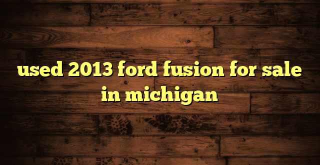 used 2013 ford fusion for sale in michigan
