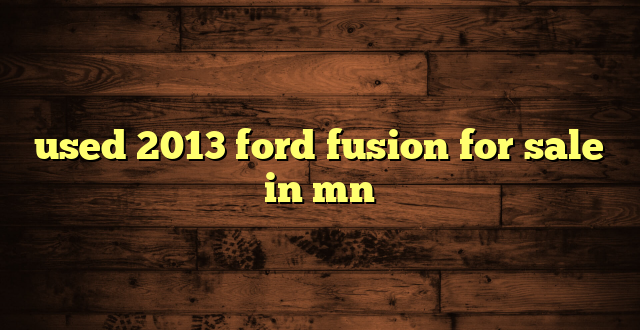 used 2013 ford fusion for sale in mn