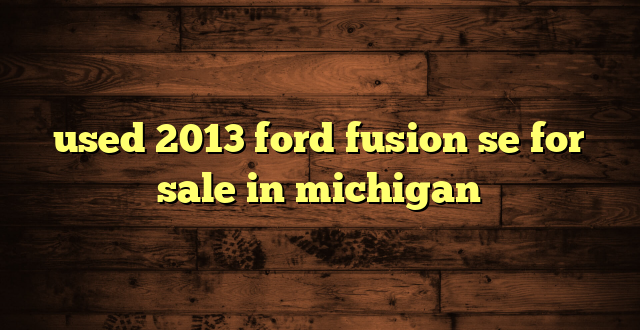 used 2013 ford fusion se for sale in michigan