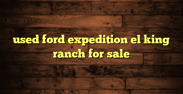 used ford expedition el king ranch for sale