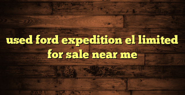 used ford expedition el limited for sale near me