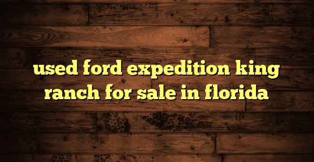 used ford expedition king ranch for sale in florida
