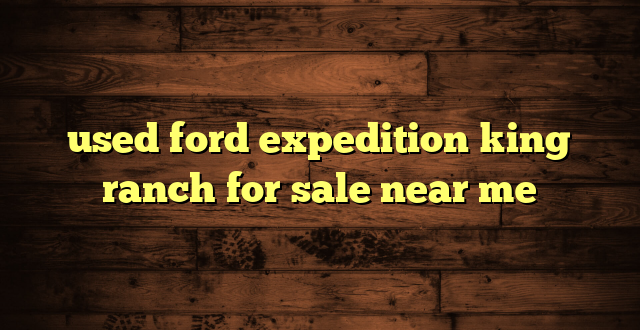 used ford expedition king ranch for sale near me
