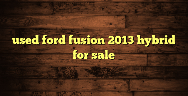 used ford fusion 2013 hybrid for sale