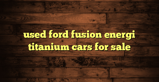 used ford fusion energi titanium cars for sale