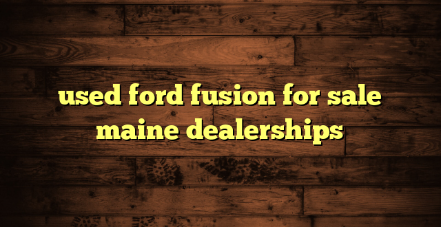 used ford fusion for sale maine dealerships