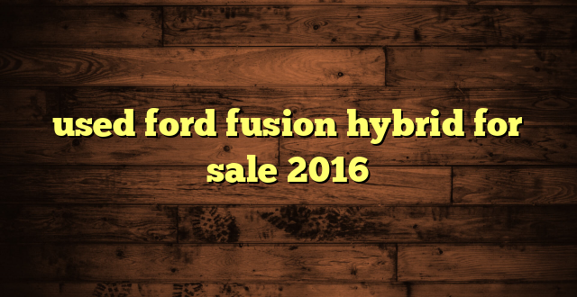 used ford fusion hybrid for sale 2016