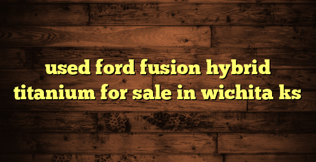 used ford fusion hybrid titanium for sale in wichita ks