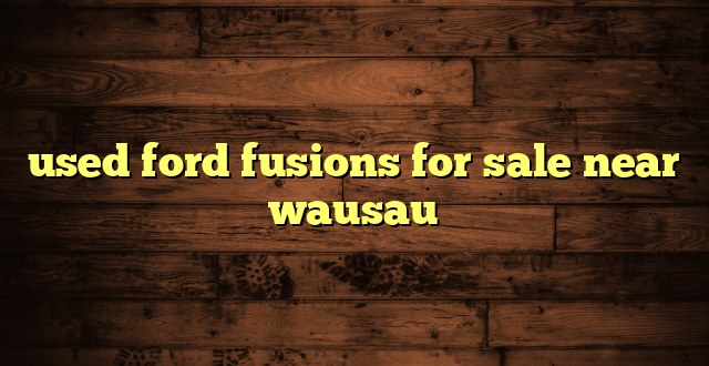 used ford fusions for sale near wausau