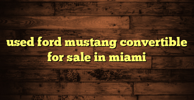 used ford mustang convertible for sale in miami