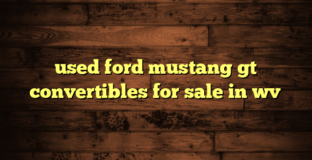 used ford mustang gt convertibles for sale in wv