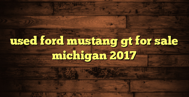 used ford mustang gt for sale michigan 2017