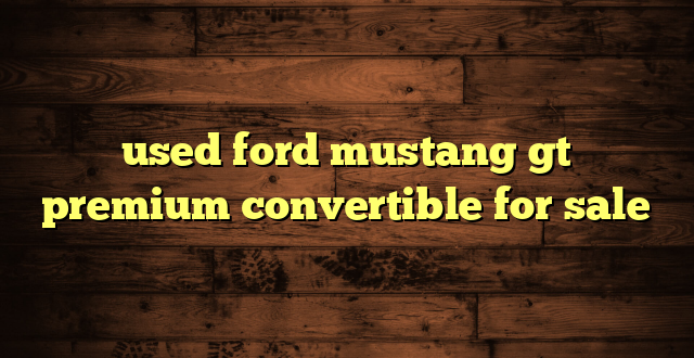 used ford mustang gt premium convertible for sale