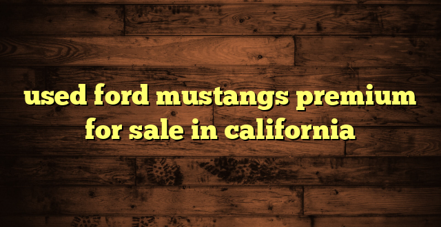 used ford mustangs premium for sale in california