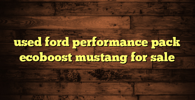 used ford performance pack ecoboost mustang for sale