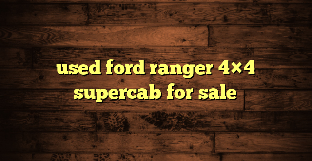 used ford ranger 4×4 supercab for sale