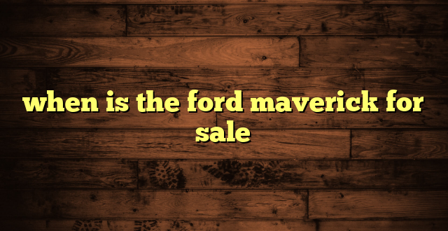when is the ford maverick for sale