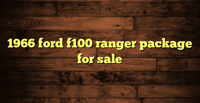 1966 ford f100 ranger package for sale