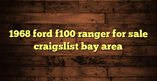 1968 ford f100 ranger for sale craigslist bay area