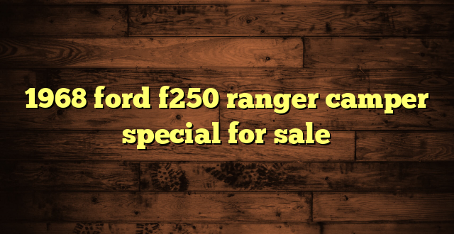 1968 ford f250 ranger camper special for sale