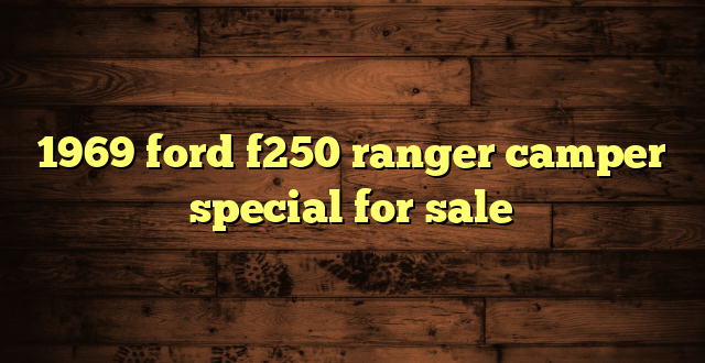 1969 ford f250 ranger camper special for sale