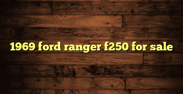 1969 ford ranger f250 for sale