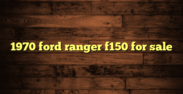 1970 ford ranger f150 for sale