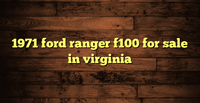 1971 ford ranger f100 for sale in virginia