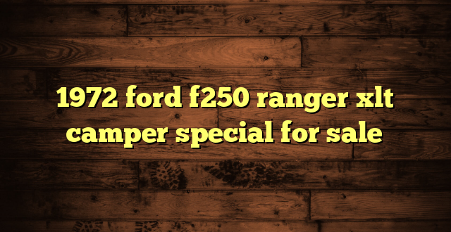 1972 ford f250 ranger xlt camper special for sale