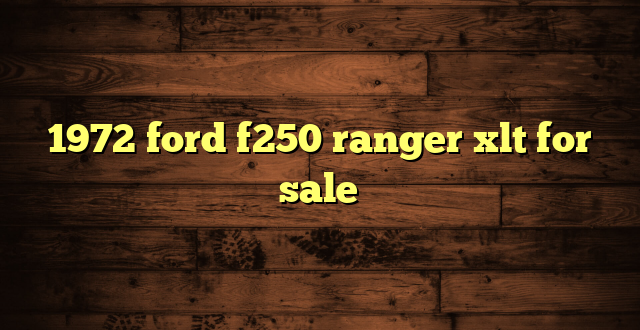 1972 ford f250 ranger xlt for sale