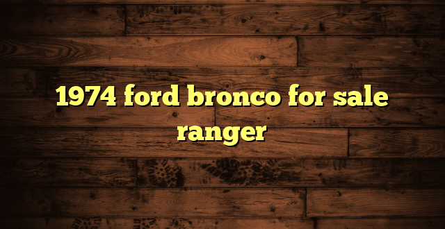 1974 ford bronco for sale ranger