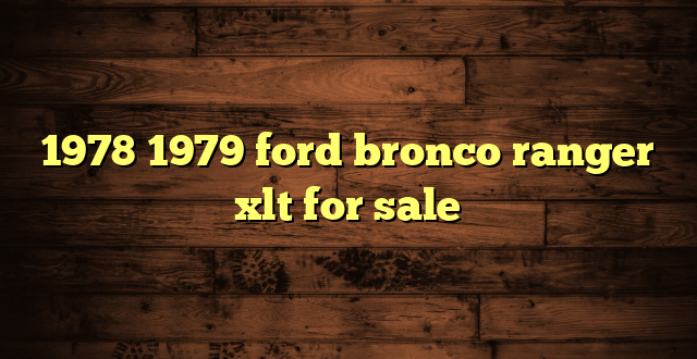 1978 1979 ford bronco ranger xlt for sale