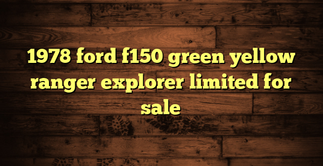 1978 ford f150 green yellow ranger explorer limited for sale