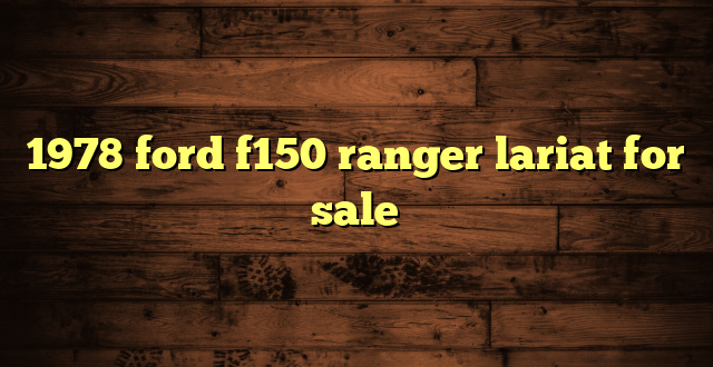 1978 ford f150 ranger lariat for sale