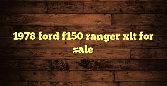 1978 ford f150 ranger xlt for sale