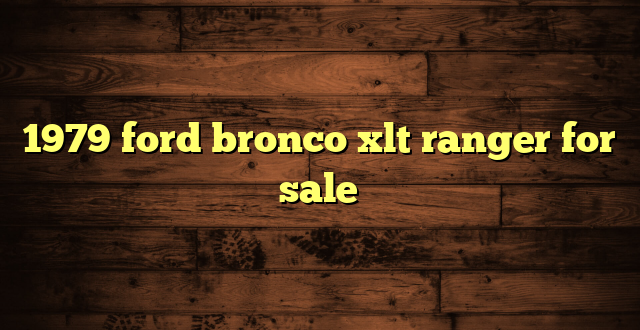 1979 ford bronco xlt ranger for sale