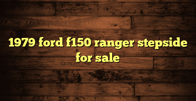 1979 ford f150 ranger stepside for sale