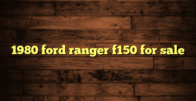 1980 ford ranger f150 for sale