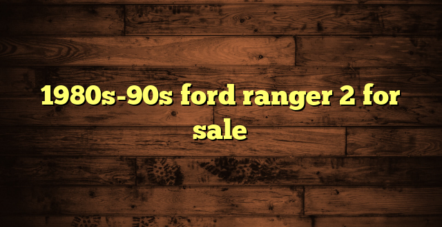1980s-90s ford ranger 2 for sale