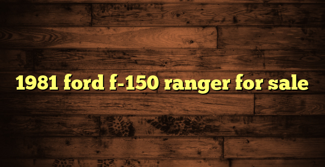 1981 ford f-150 ranger for sale