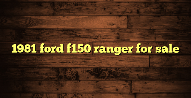 1981 ford f150 ranger for sale