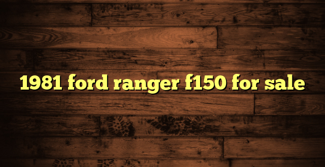 1981 ford ranger f150 for sale